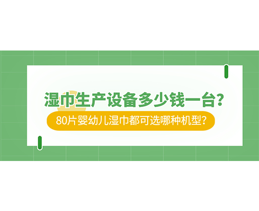 濕巾生產(chǎn)設(shè)備多少錢(qián)一臺(tái)？80片嬰幼兒濕巾都可選哪種機(jī)型？