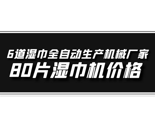 6道濕巾全自動(dòng)生產(chǎn)機(jī)械廠家，80片濕巾機(jī)價(jià)格