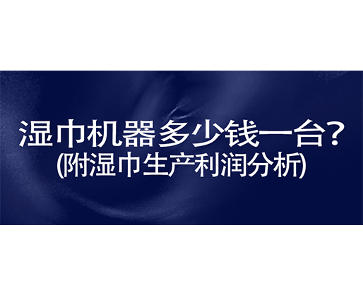 濕巾機(jī)器多少錢一臺？(附濕巾生產(chǎn)利潤分析)