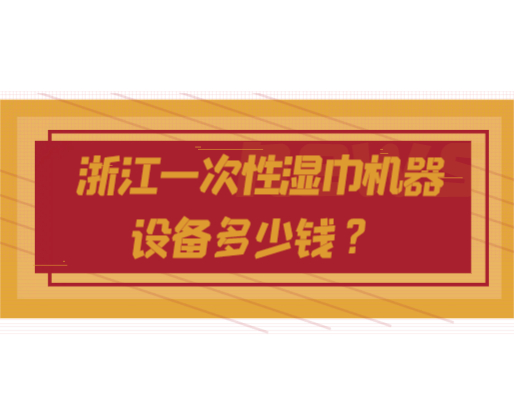浙江一次性濕巾機(jī)器設(shè)備多少錢？