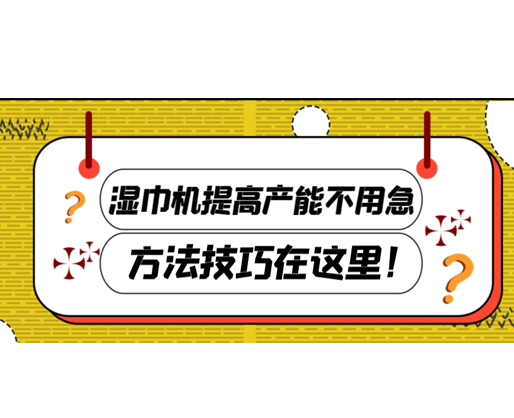 濕巾機(jī)提高產(chǎn)能不用急，方法技巧在這里！
