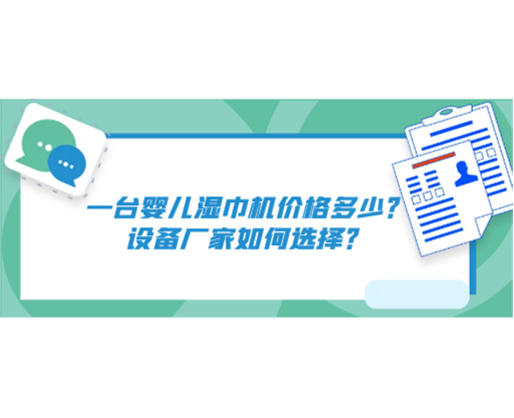 一臺(tái)嬰兒濕巾機(jī)價(jià)格多少？設(shè)備廠家如何選擇？