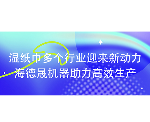 濕紙巾多個(gè)行業(yè)迎來新動(dòng)力：海德晟機(jī)器助力高效生產(chǎn)?