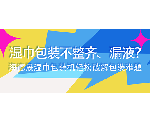 濕巾包裝不整齊、漏液？海德晟濕巾包裝機(jī)輕松破解包裝難題