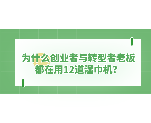 為什么創(chuàng)業(yè)者與轉(zhuǎn)型者老板都在用12道濕巾機(jī)？探秘海德晟機(jī)器的“高效利器”