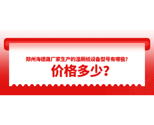 鄭州海德晟廠家生產(chǎn)的濕廁紙設(shè)備型號有哪些？價格多少？