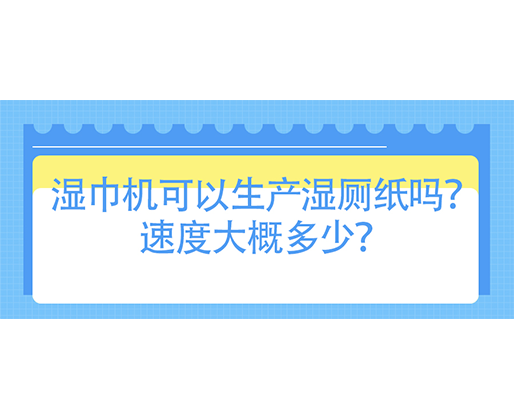 濕巾機可以生產(chǎn)濕廁紙嗎？速度大概多少？