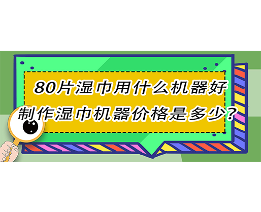 80片濕巾用什么機(jī)器好，制作濕巾機(jī)器價(jià)格是多少？