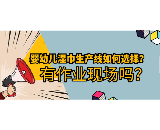 嬰幼兒濕巾生產(chǎn)線如何選擇，有作業(yè)現(xiàn)場嗎？