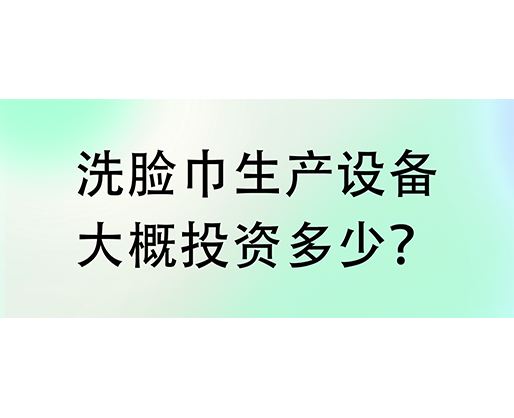 洗臉巾生產(chǎn)設(shè)備大概投資多少？海德晟機(jī)械實(shí)力廠家提供一站式服務(wù)