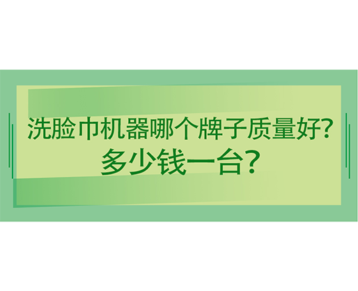 洗臉巾機(jī)器哪個(gè)牌子質(zhì)量好？多少錢一臺(tái)？海德晟機(jī)械給出專業(yè)答案！