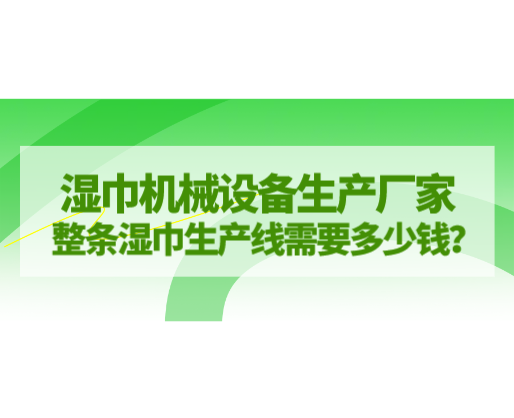 濕巾機(jī)械設(shè)備生產(chǎn)廠家，整條濕巾生產(chǎn)線需要多少錢？