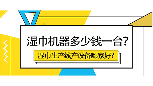 濕巾機器多少錢一臺？濕巾生產線產設備哪家好？